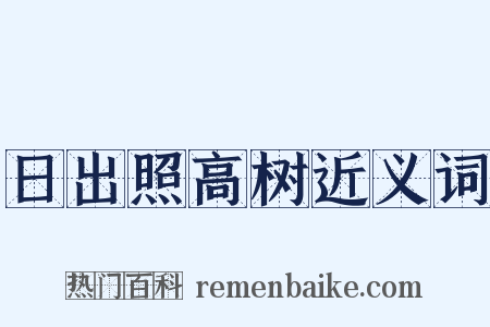 日出照高树近义词是什么意思的图片